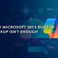 One Backup Isn’t Enough With Microsoft 365