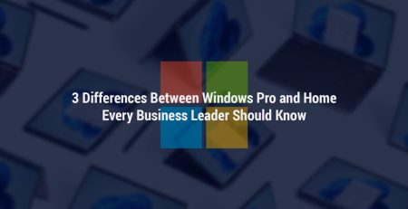 3 Differences Between Windows Pro and Home Every Business Leader Should Know